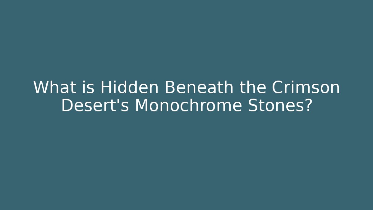 What is Hidden Beneath the Crimson Desert's Monochrome Stones?
