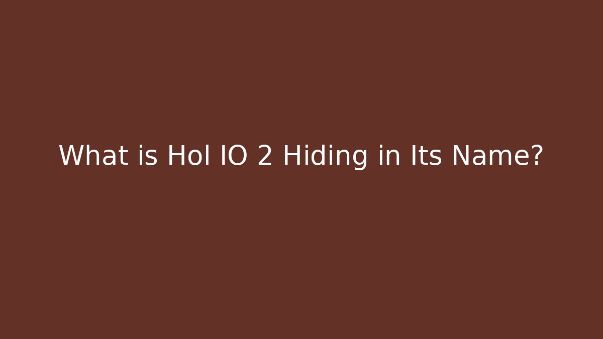 What is Hol IO 2 Hiding in Its Name?