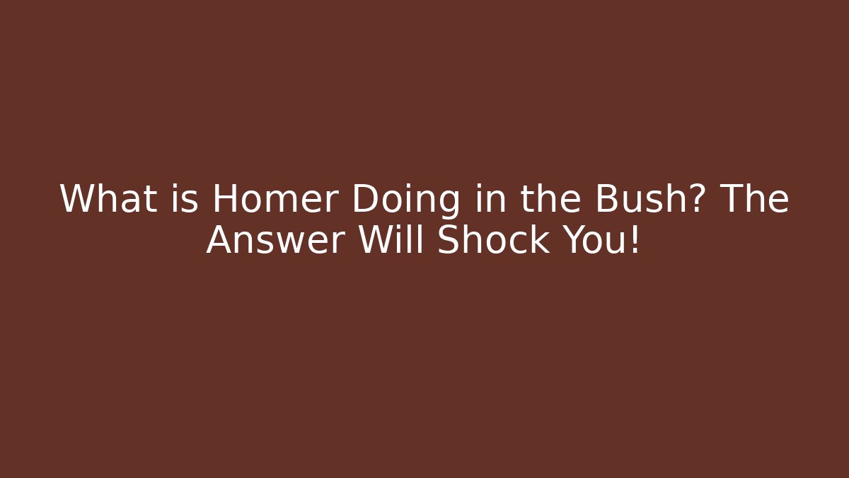 What is Homer Doing in the Bush? The Answer Will Shock You! - Método de Aprovação