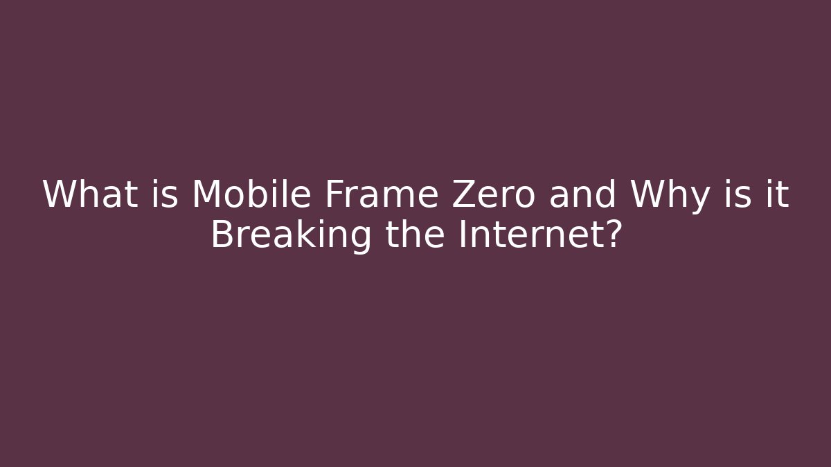 What is Mobile Frame Zero and Why is it Breaking the Internet?