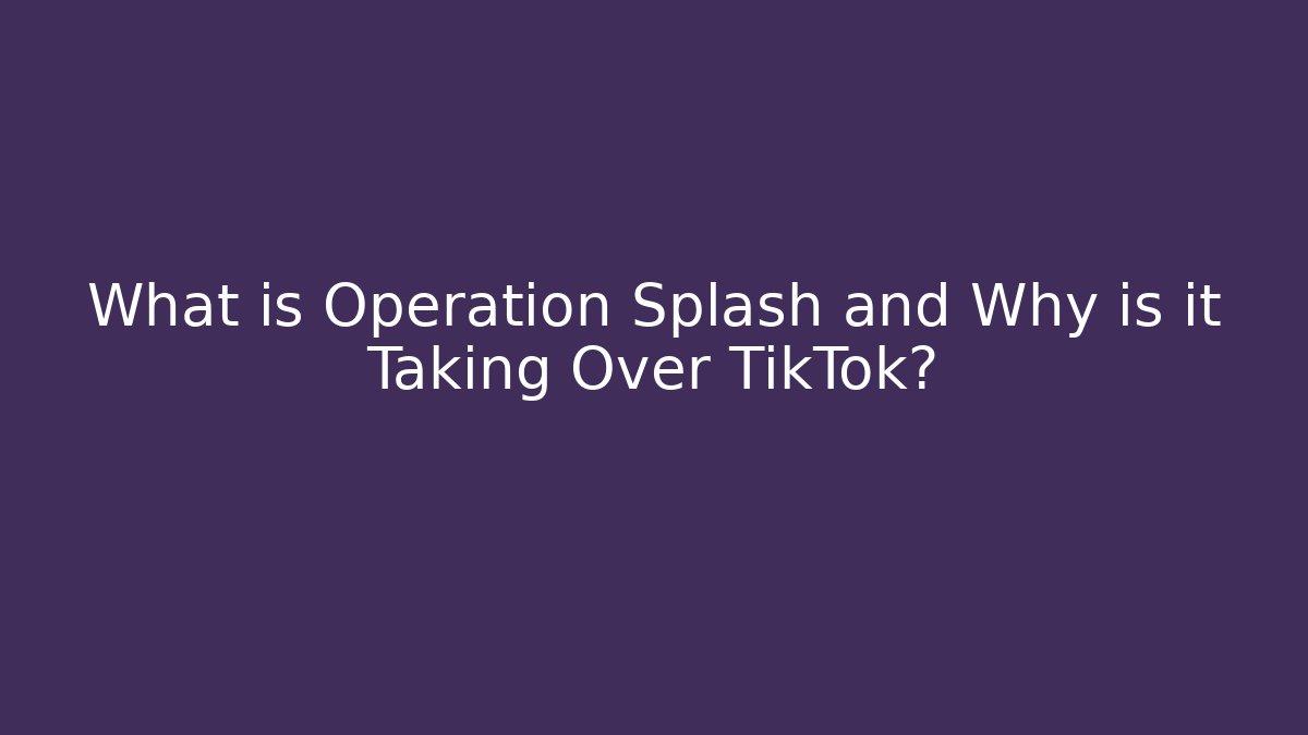 What is Operation Splash and Why is it Taking Over TikTok?