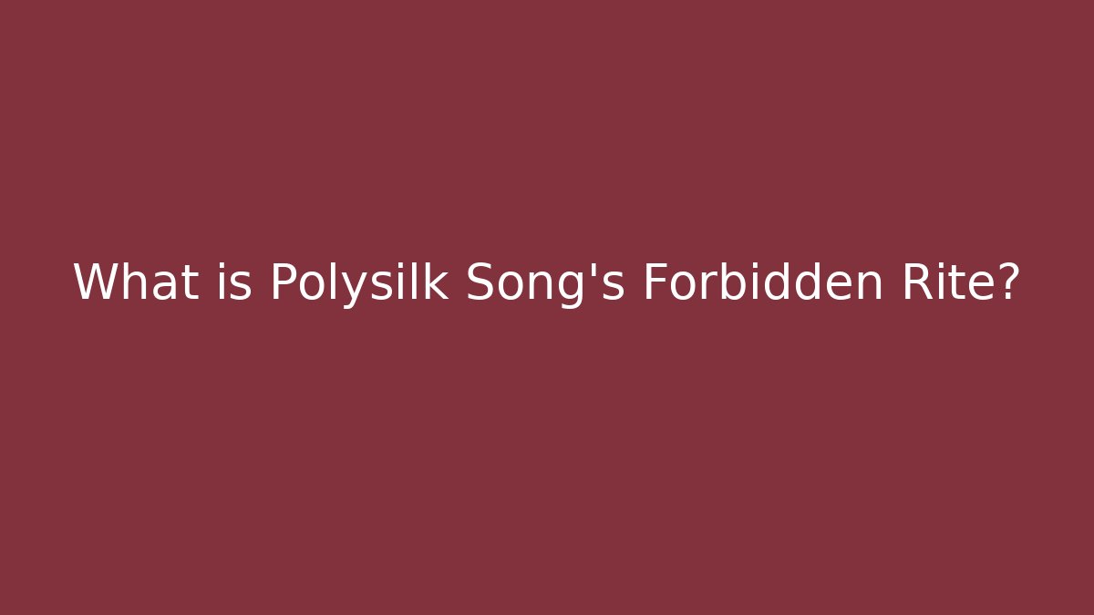 What is Polysilk Song's Forbidden Rite?