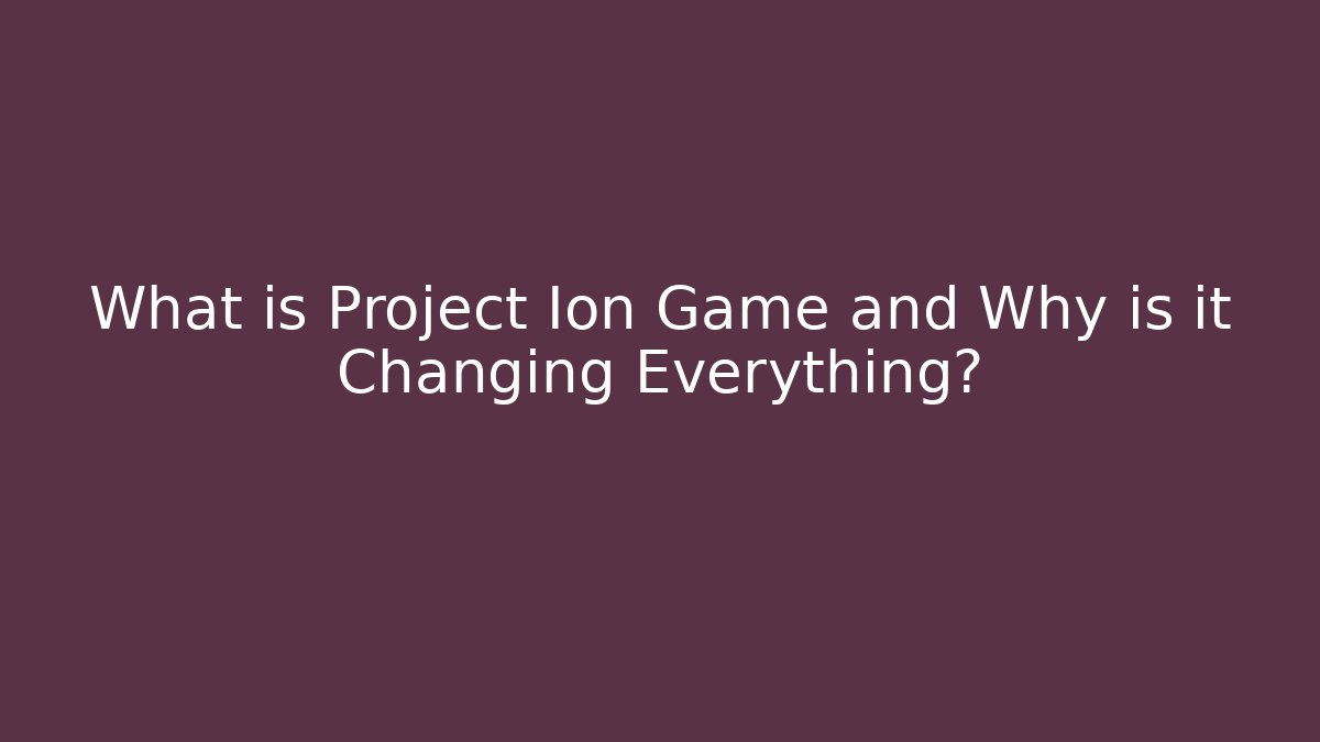 What is Project Ion Game and Why is it Changing Everything?