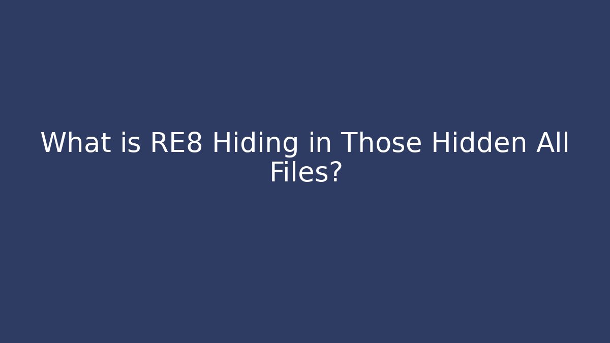 What is RE8 Hiding in Those Hidden All Files?