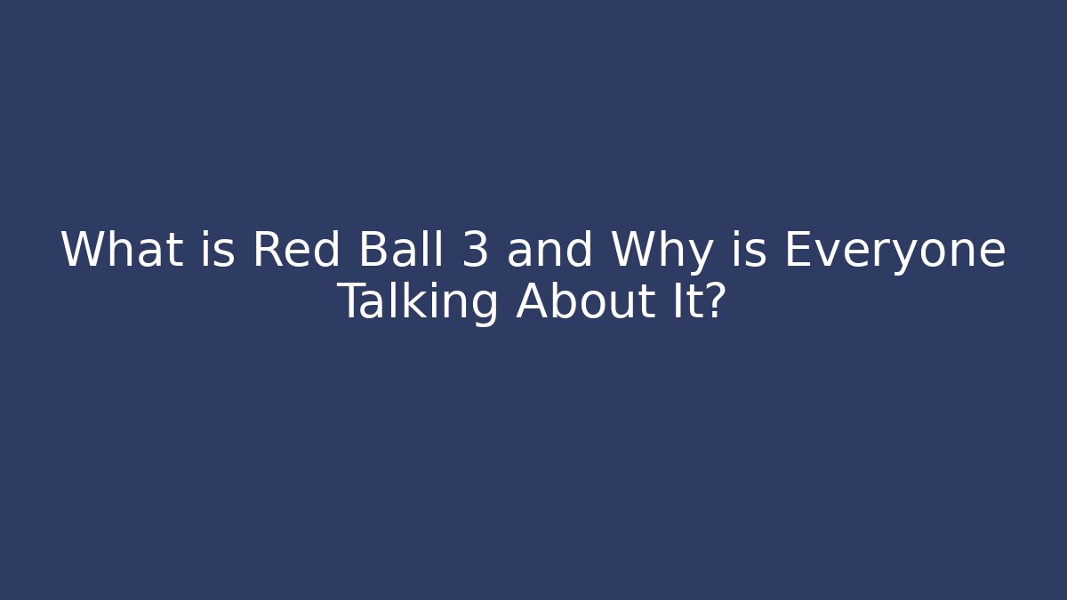 What is Red Ball 3 and Why is Everyone Talking About It?