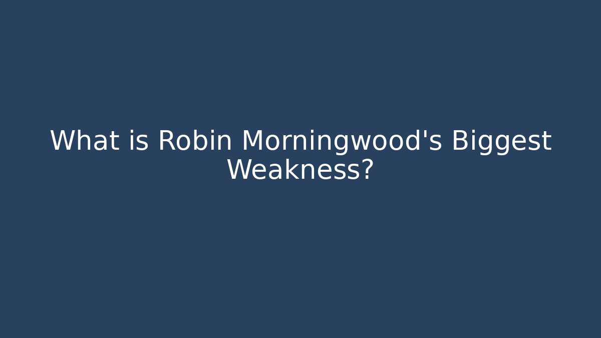 What is Robin Morningwood's Biggest Weakness?