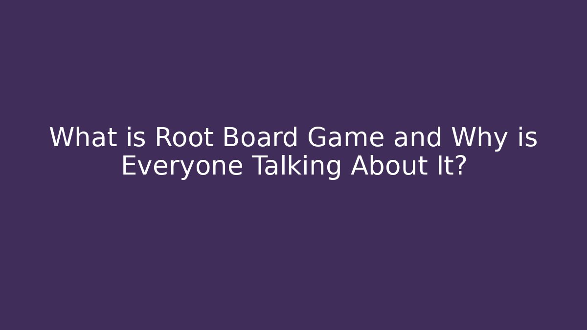 What is Root Board Game and Why is Everyone Talking About It?