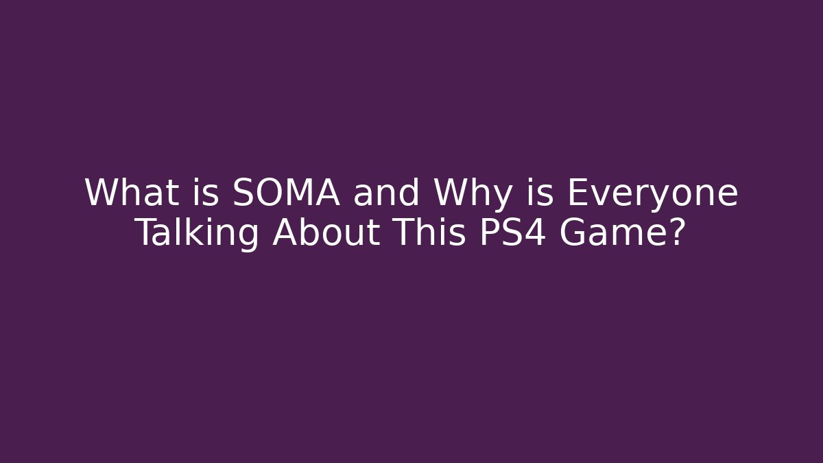 What is SOMA and Why is Everyone Talking About This PS4 Game? - Método de Aprovação