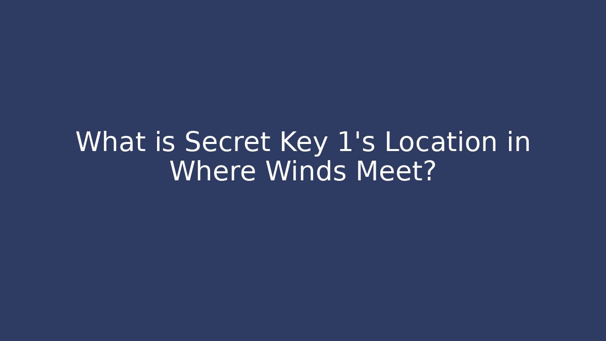 What is Secret Key 1's Location in Where Winds Meet?