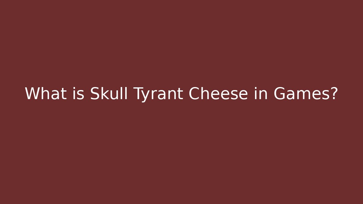 What is Skull Tyrant Cheese in Games?