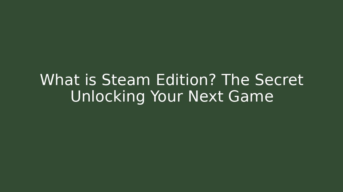 What is Steam Edition? The Secret Unlocking Your Next Game