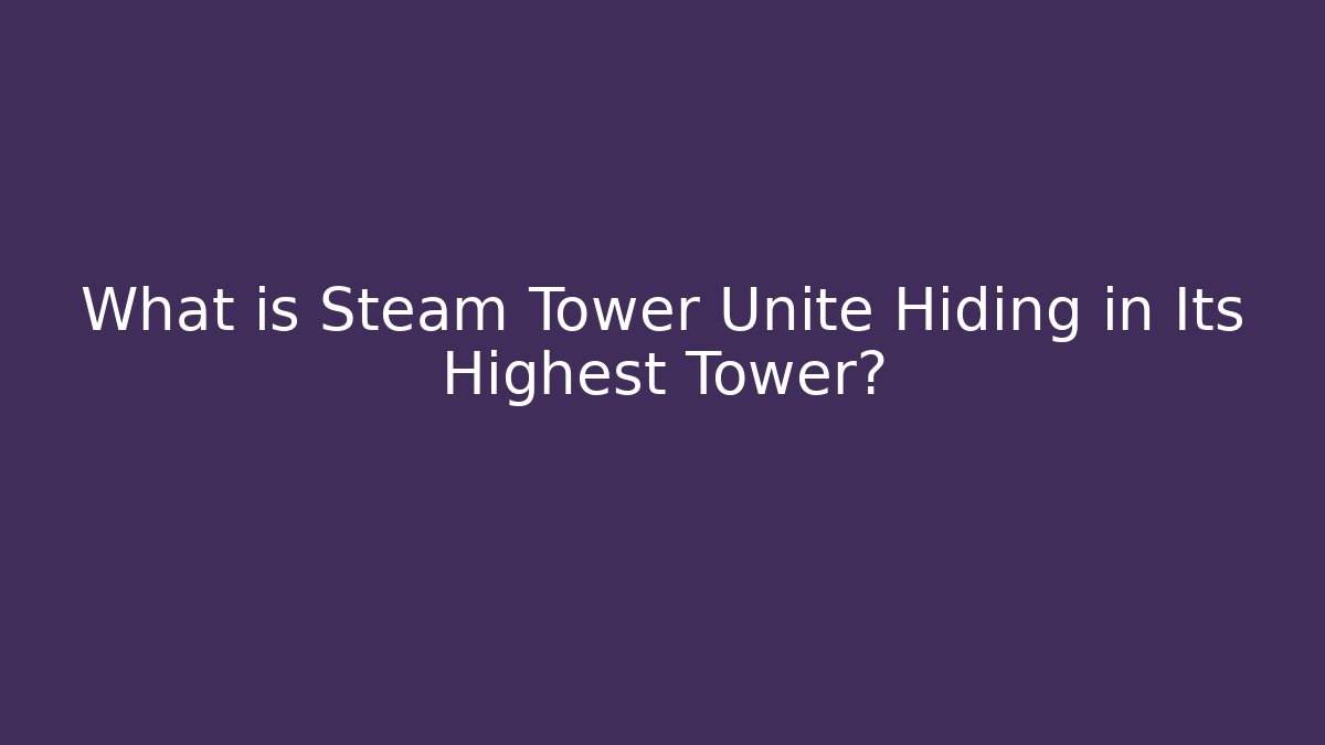 What is Steam Tower Unite Hiding in Its Highest Tower?