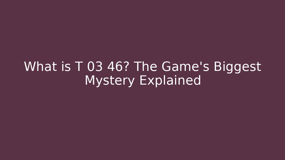 What is T 03 46? The Game's Biggest Mystery Explained