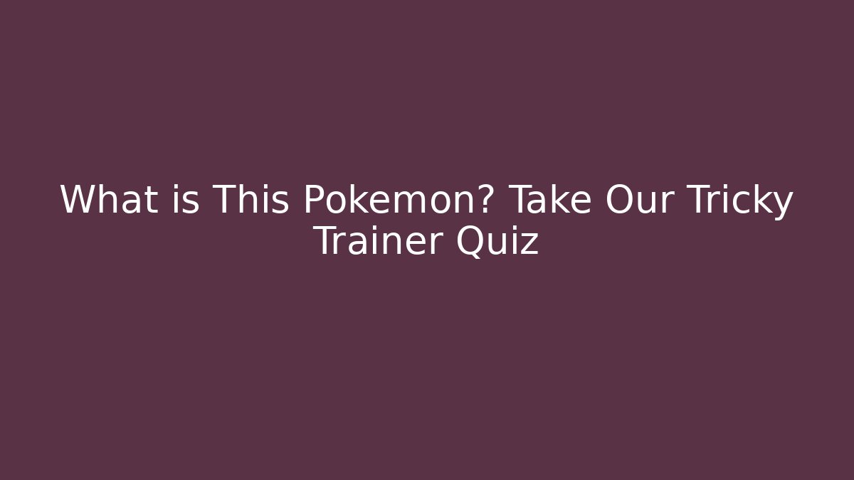 What is This Pokémon? Take Our Tricky Trainer Quiz