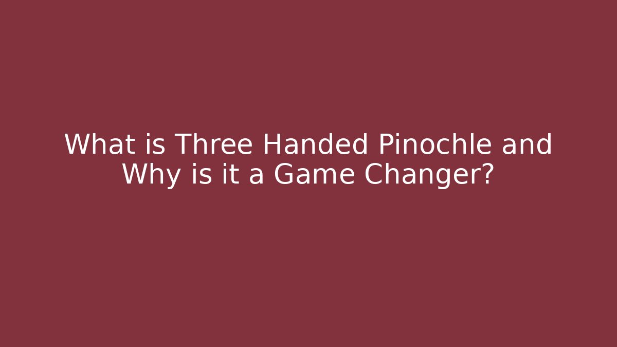 What is Three Handed Pinochle and Why is it a Game Changer?