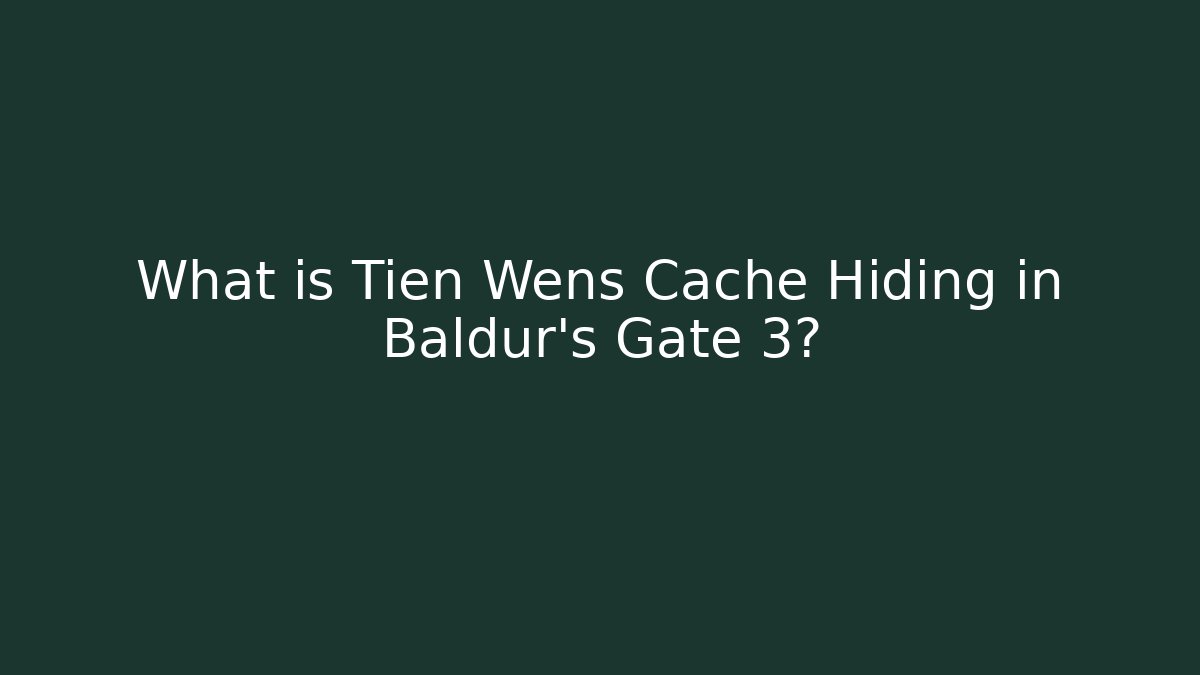 What is Tien Wens Cache Hiding in Baldur's Gate 3?