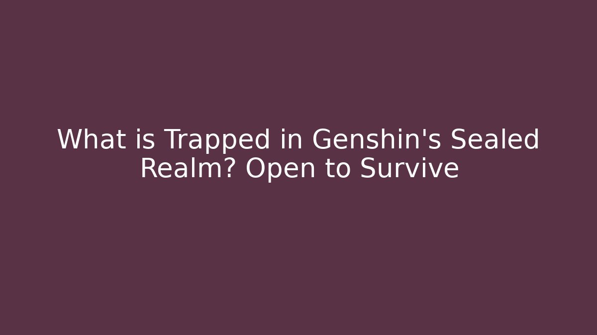 What is Trapped in Genshin's Sealed Realm? Open to Survive