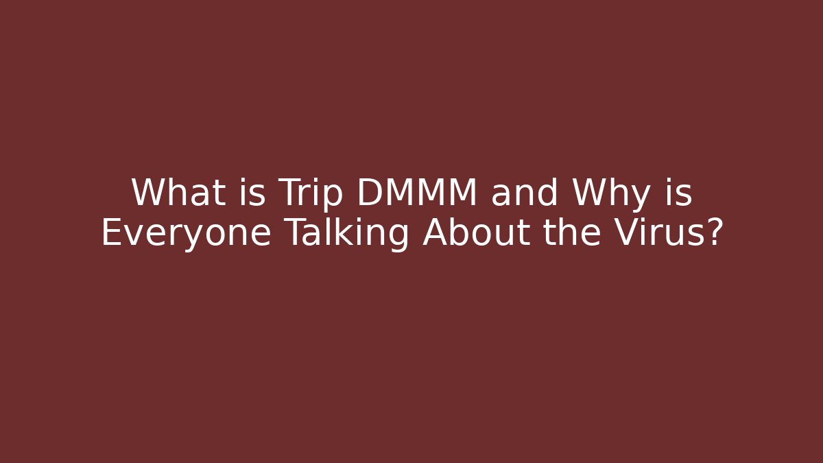 What is Trip DMMM and Why is Everyone Talking About the Virus?