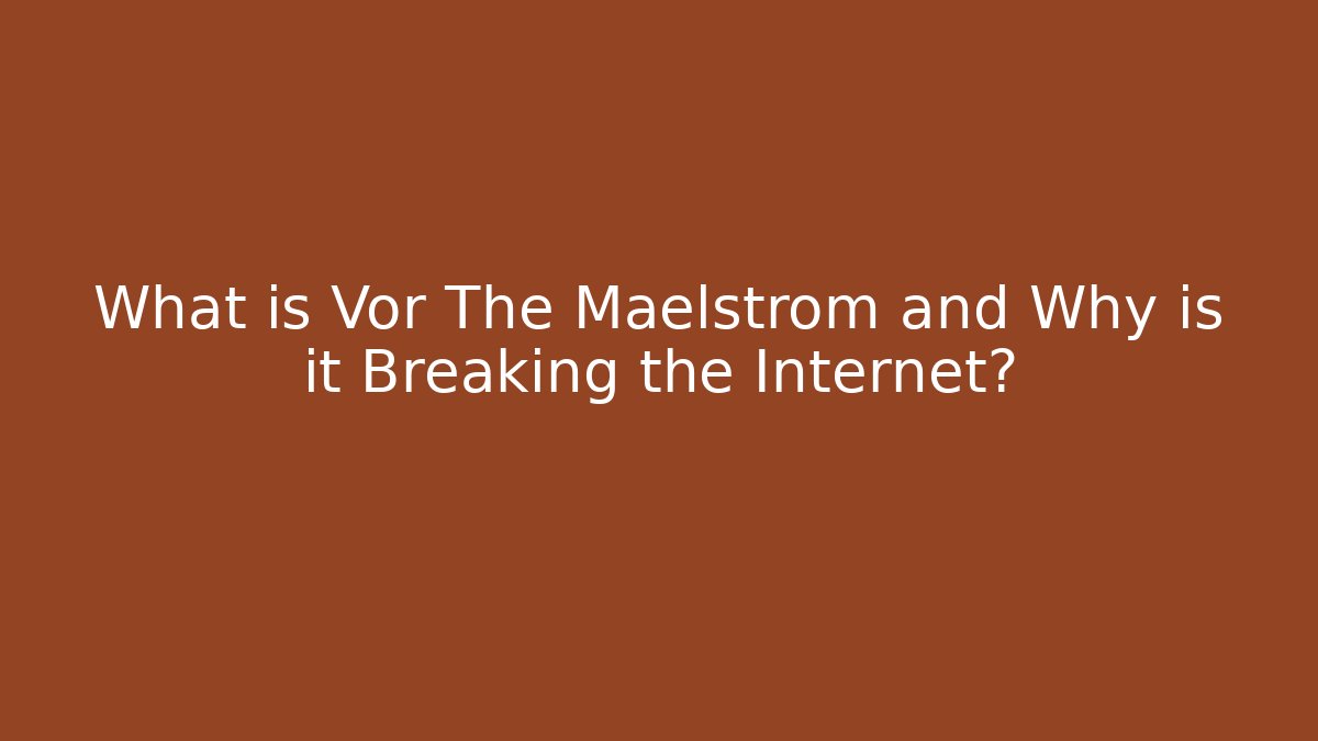 What is Vor The Maelstrom and Why is it Breaking the Internet?