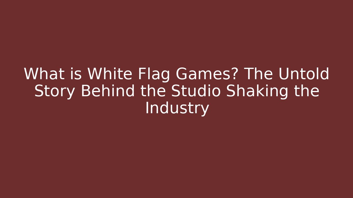 What is White Flag Games? The Untold Story Behind the Studio Shaking the Industry