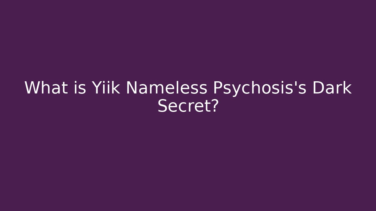 What is Yiik Nameless Psychosis's Dark Secret?