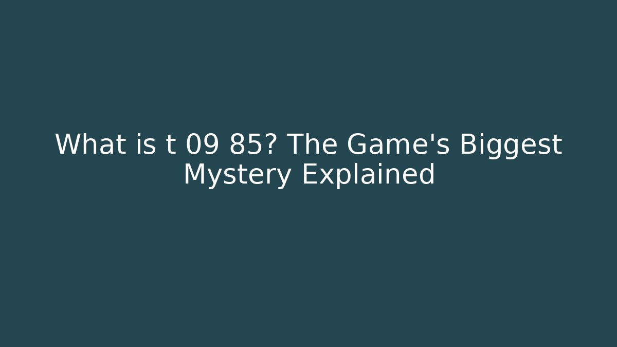 What is t 09 85? The Game's Biggest Mystery Explained