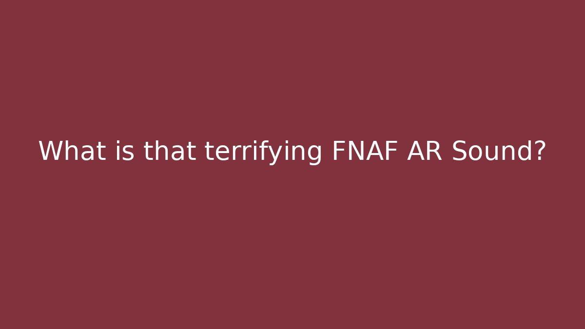 What is that terrifying FNAF AR Sound?