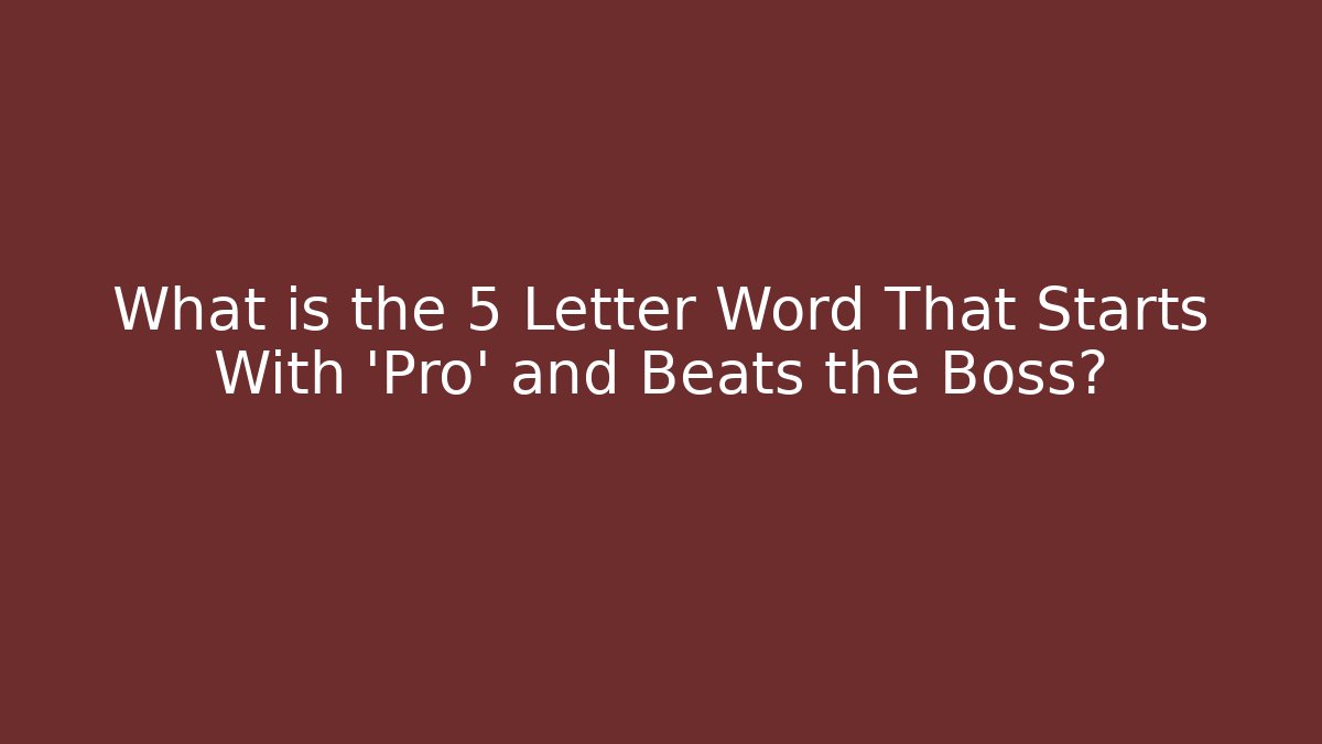 What is the 5 Letter Word That Starts With 'Pro' and Beats the Boss?