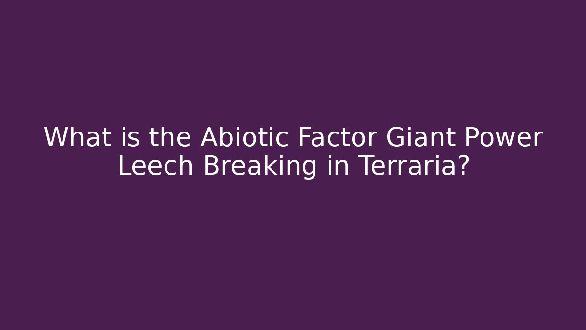 What is the Abiotic Factor Giant Power Leech Breaking in Terraria?