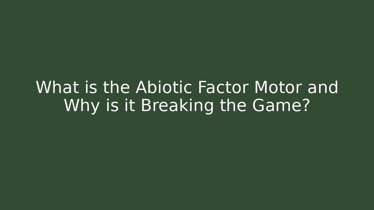What is the Abiotic Factor Motor and Why is it Breaking the Game?