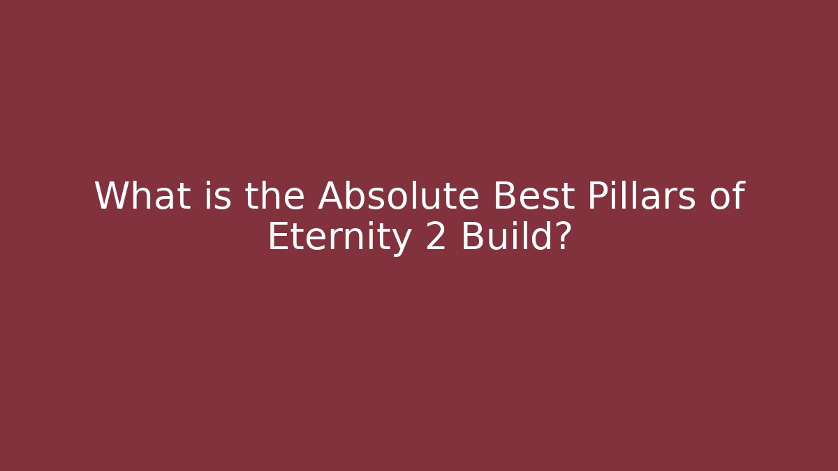 What is the Absolute Best Pillars of Eternity 2 Build?
