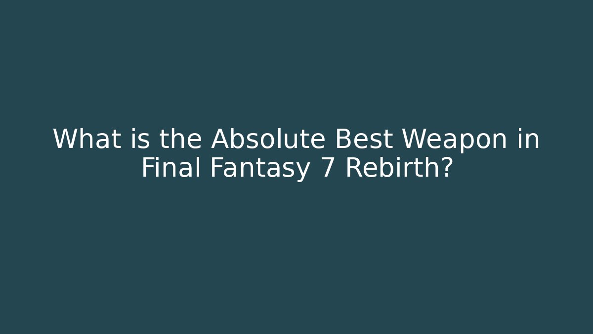 What is the Absolute Best Weapon in Final Fantasy 7 Rebirth?