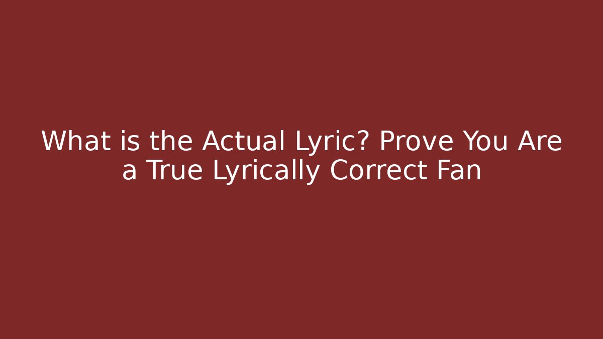 What is the Actual Lyric? Prove You Are a True Lyrically Correct Fan