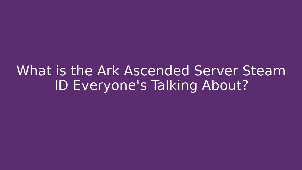 What is the Ark Ascended Server Steam ID Everyone’s Talking About?