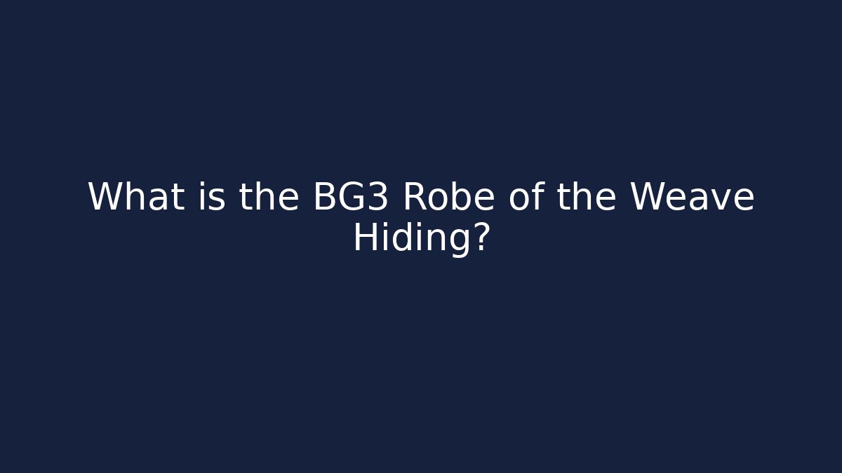What is the BG3 Robe of the Weave Hiding?