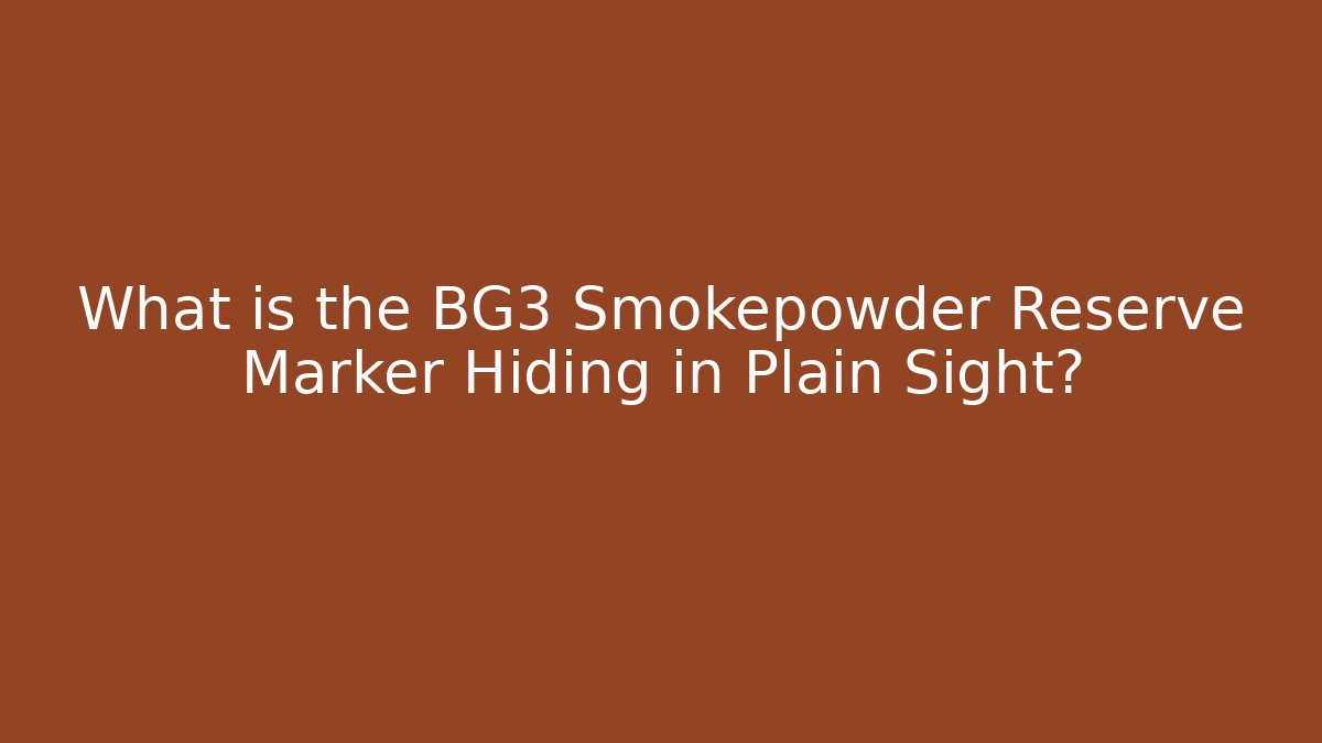What is the BG3 Smokepowder Reserve Marker Hiding in Plain Sight?