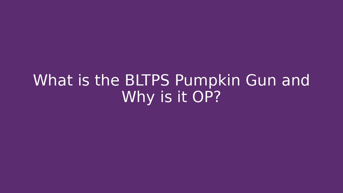 What is the BLTPS Pumpkin Gun and Why is it OP?