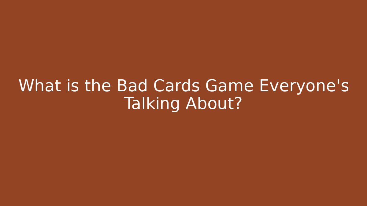 What is the Bad Cards Game Everyone’s Talking About?