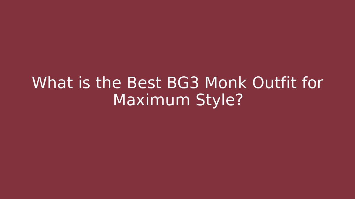 What is the Best BG3 Monk Outfit for Maximum Style?