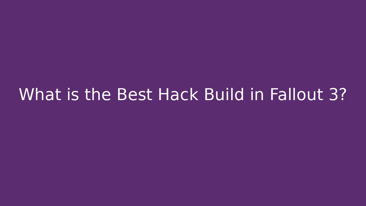 What is the Best Hack Build in Fallout 3?