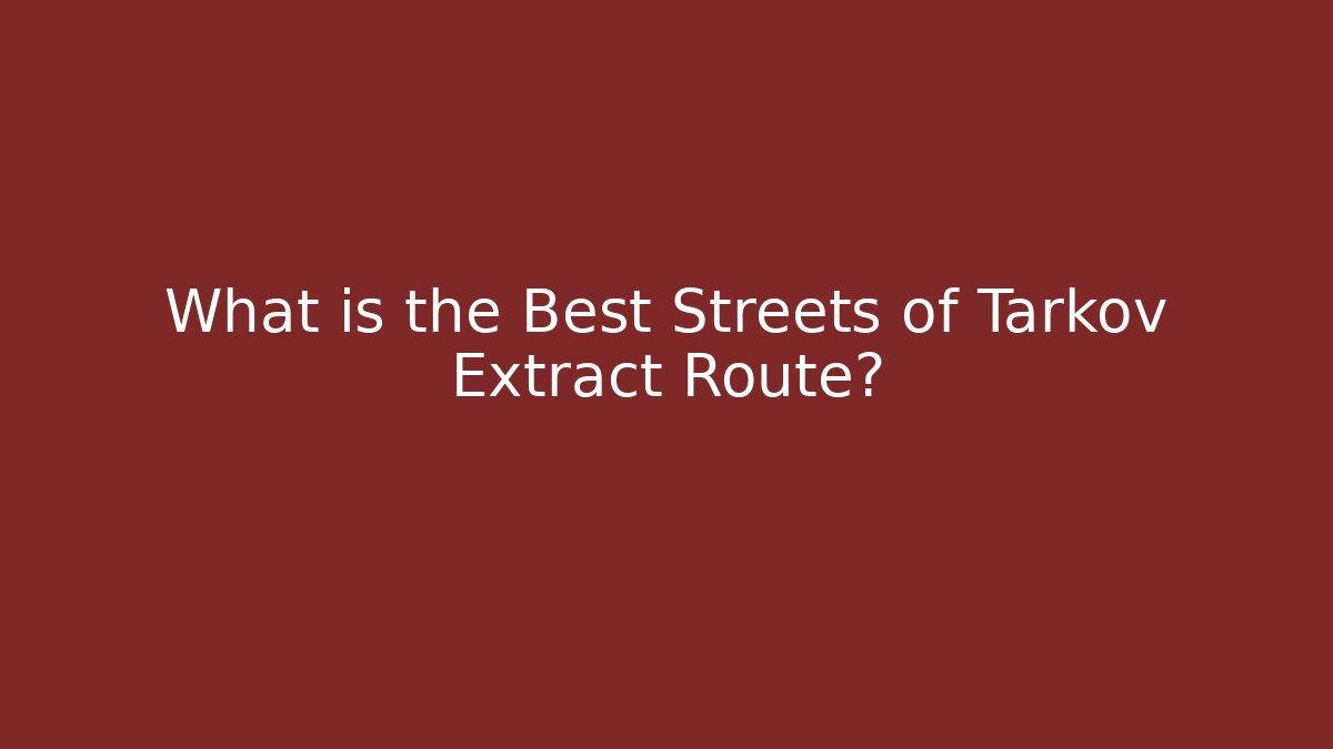 What is the Best Streets of Tarkov Extract Route?