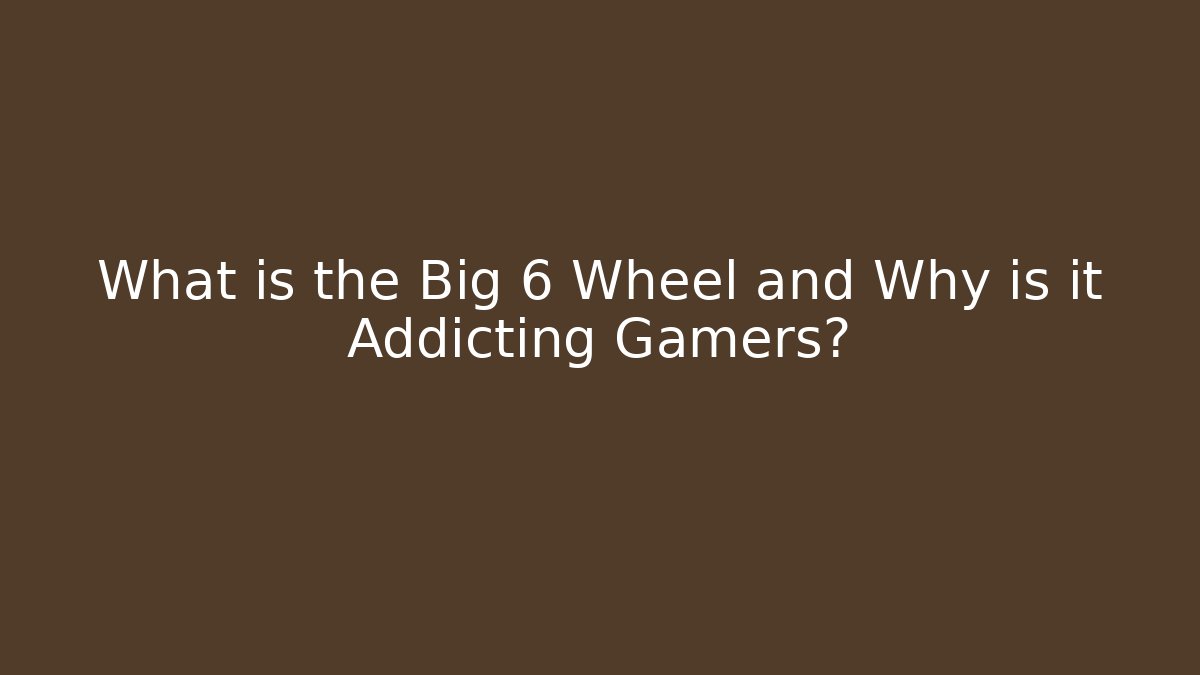 What is the Big 6 Wheel and Why is it Addicting Gamers?