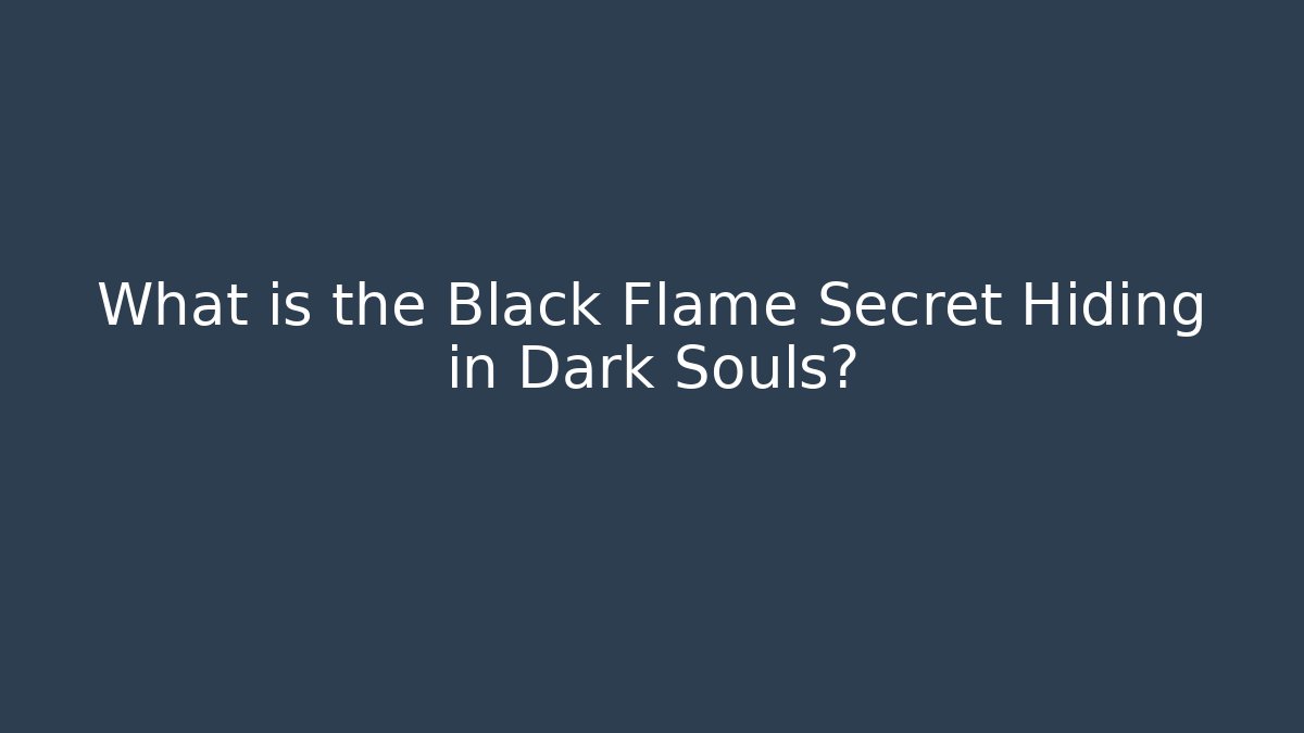 What is the Black Flame Secret Hiding in Dark Souls?