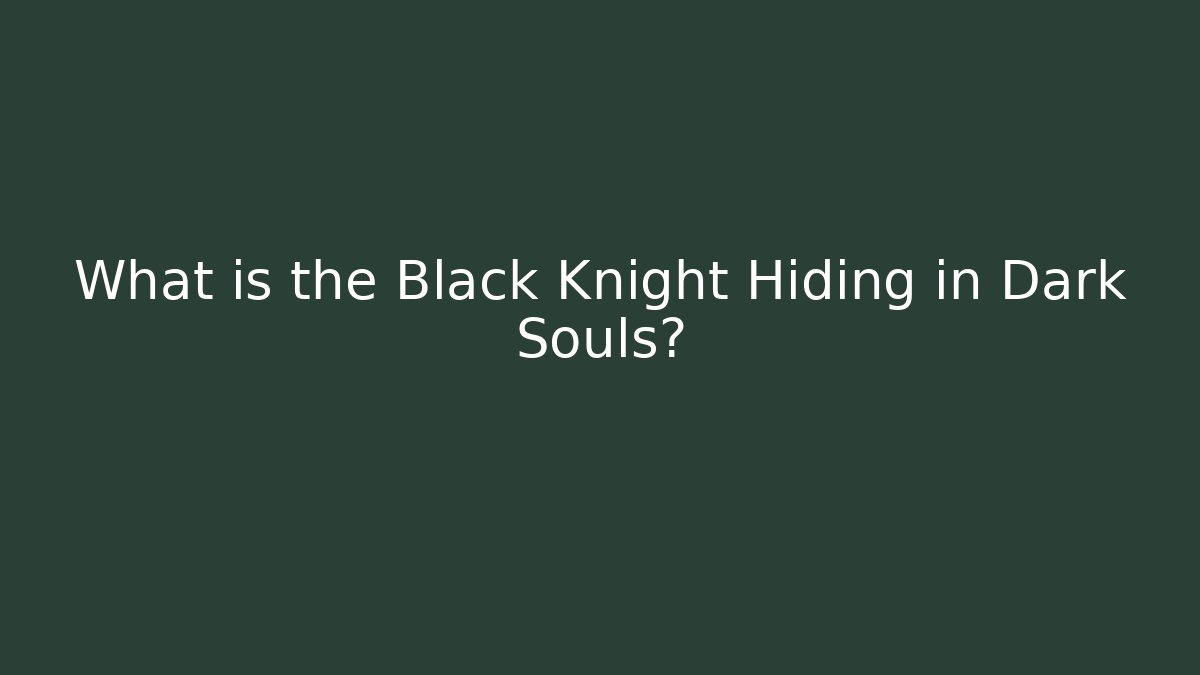 What is the Black Knight Hiding in Dark Souls?