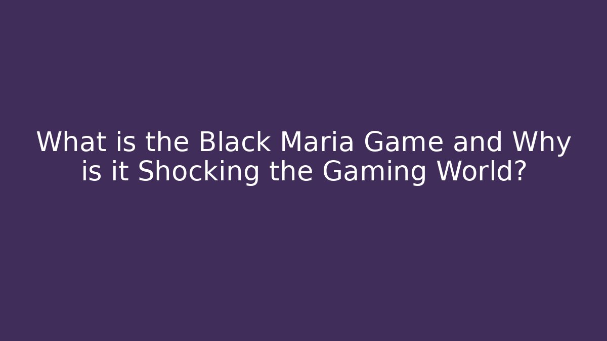 What is the Black Maria Game and Why is it Shocking the Gaming World?