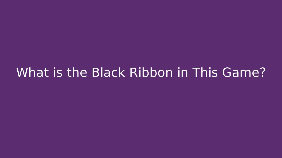 What is the Black Ribbon in This Game?