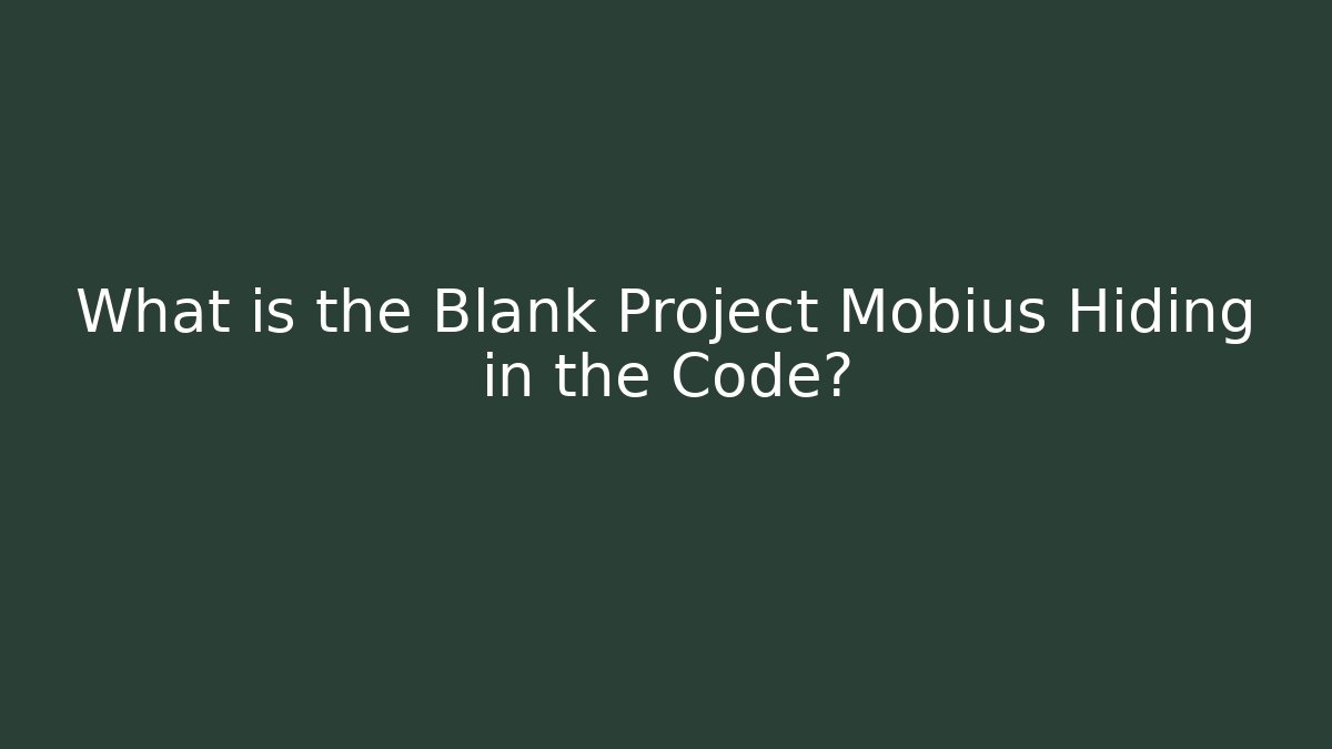 What is the Blank Project Möbius Hiding in the Code?