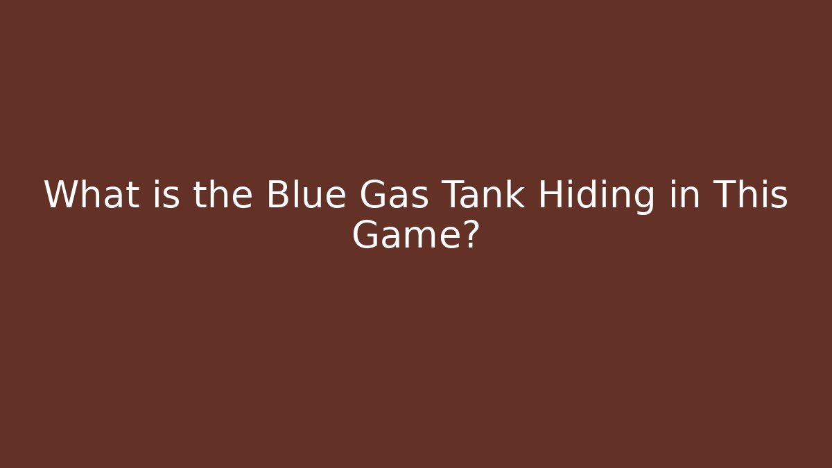 What is the Blue Gas Tank Hiding in This Game?
