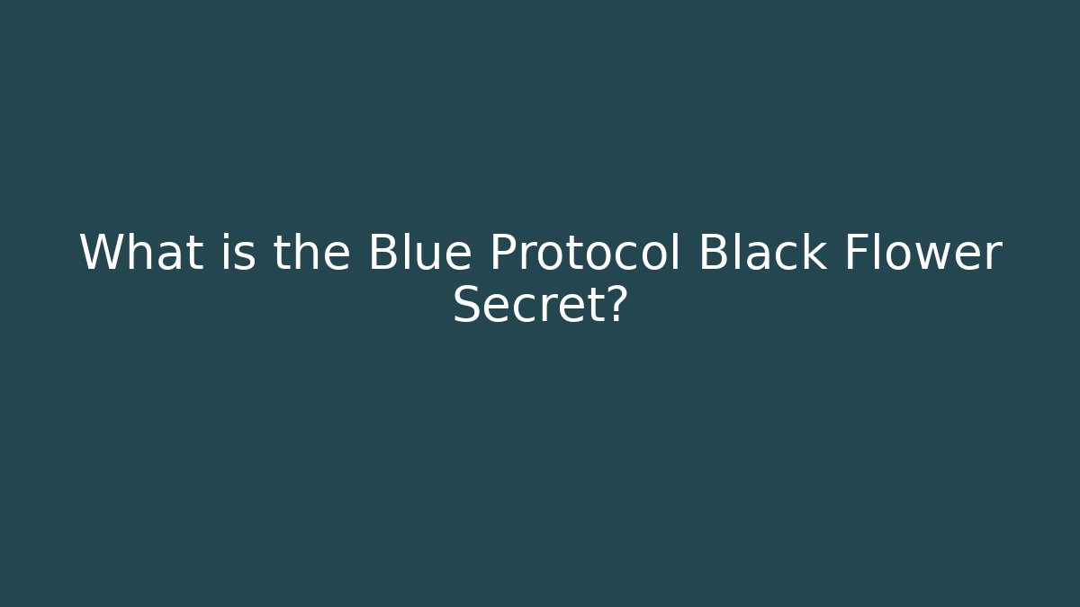 What is the Blue Protocol Black Flower Secret?