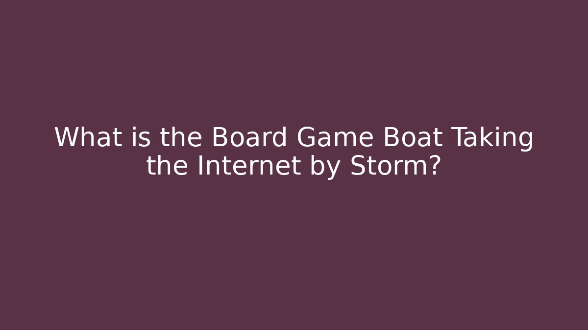 What is the Board Game Boat Taking the Internet by Storm?